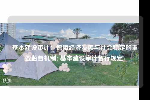 基本建設審計：保障經濟發展與社會穩定的重要監督機制( 基本建設審計暫行規定)